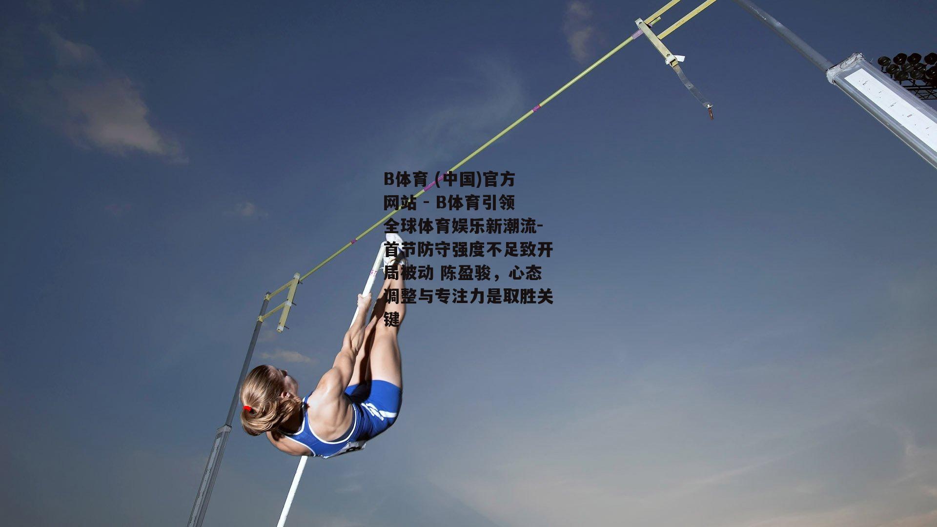 首节防守强度不足致开局被动 陈盈骏，心态调整与专注力是取胜关键